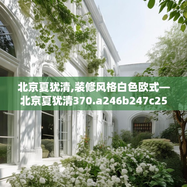 北京夏犹清,装修风格白色欧式—北京夏犹清370.a246b247c250fgy.257sdA