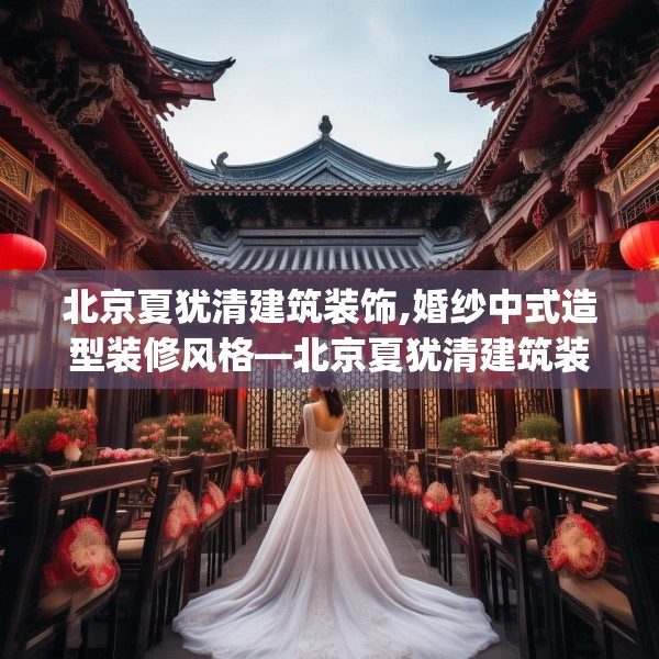北京夏犹清建筑装饰,婚纱中式造型装修风格—北京夏犹清建筑装饰527.a403b404c407fgy.414fds