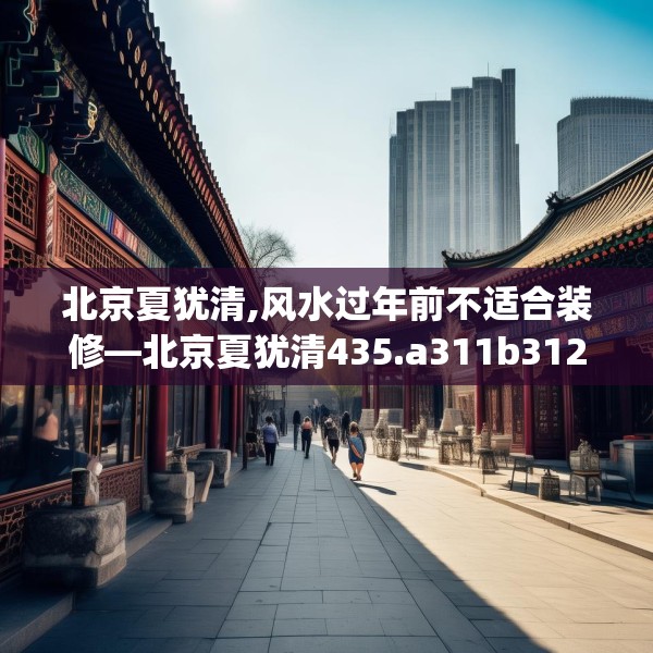 北京夏犹清,风水过年前不适合装修—北京夏犹清435.a311b312c315fgy.322uyk