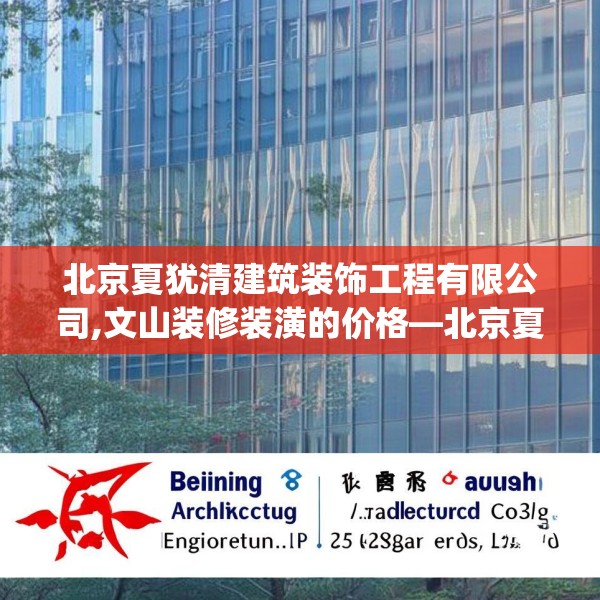北京夏犹清建筑装饰工程有限公司,文山装修装潢的价格—北京夏犹清建筑装饰工程有限公司151.a27b28c31fgy.38fdsfds