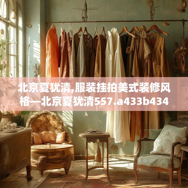 北京夏犹清,服装挂拍美式装修风格—北京夏犹清557.a433b434c437fgy.444bnbn