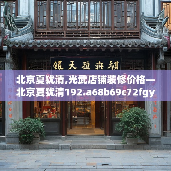 北京夏犹清,光武店铺装修价格—北京夏犹清192.a68b69c72fgy.79lkjl