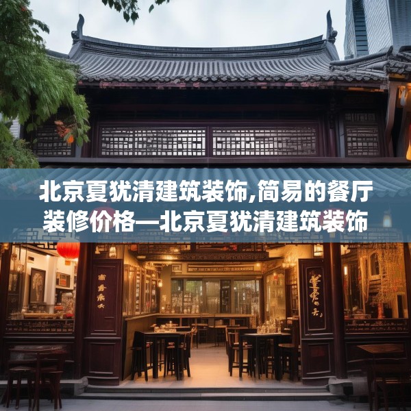 北京夏犹清建筑装饰,简易的餐厅装修价格—北京夏犹清建筑装饰610.a486b487c490fgy.497dewqe