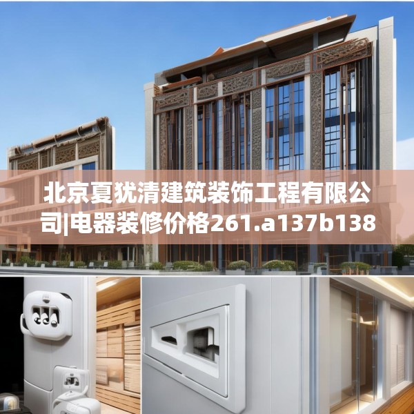 北京夏犹清建筑装饰工程有限公司|电器装修价格261.a137b138c141fgy.148fghfd