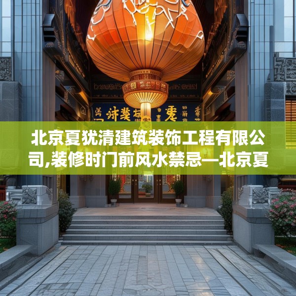 北京夏犹清建筑装饰工程有限公司,装修时门前风水禁忌—北京夏犹清建筑装饰工程有限公司443.a319b320c323fgy.330cvcx