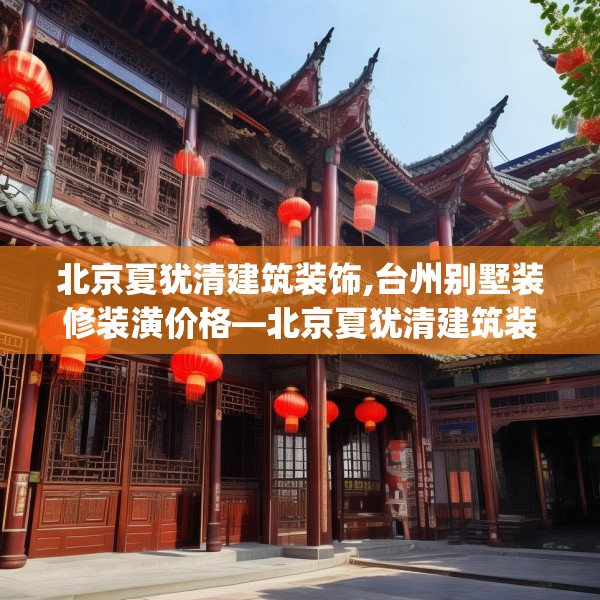 北京夏犹清建筑装饰,台州别墅装修装潢价格—北京夏犹清建筑装饰491.a367b368c371fgy.378fds