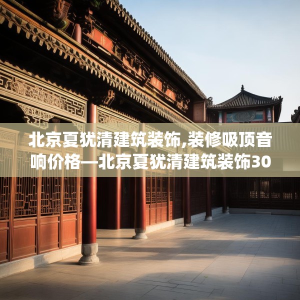 北京夏犹清建筑装饰,装修吸顶音响价格—北京夏犹清建筑装饰304.a180b181c184fgy.191dewqe