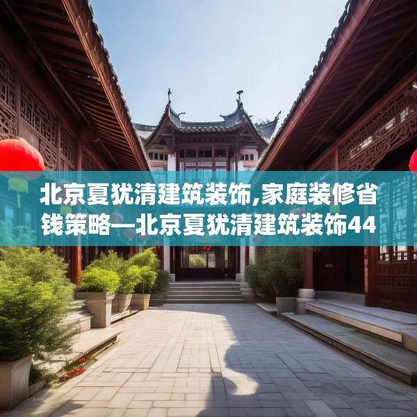 北京夏犹清建筑装饰,家庭装修省钱策略—北京夏犹清建筑装饰440.a316b317c320fgy.327wew