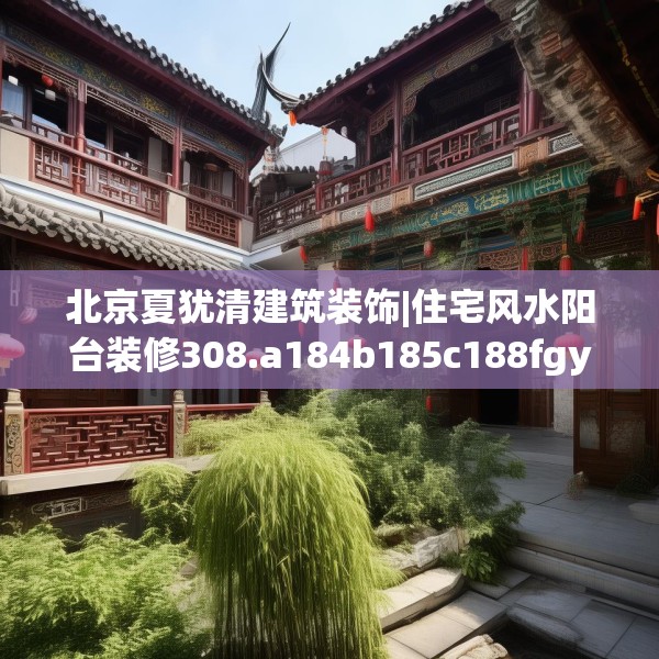 北京夏犹清建筑装饰|住宅风水阳台装修308.a184b185c188fgy.19576674