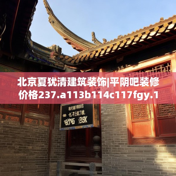 北京夏犹清建筑装饰|平阴吧装修价格237.a113b114c117fgy.124uyk