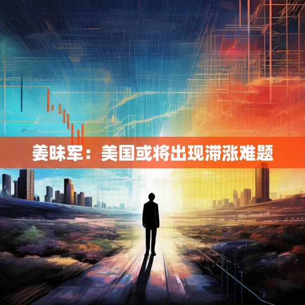 姜昧军：美国或将出现滞涨难题