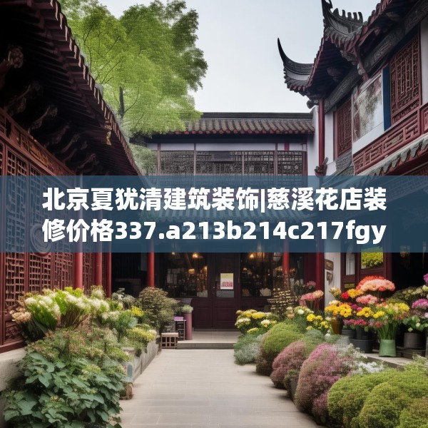 北京夏犹清建筑装饰|慈溪花店装修价格337.a213b214c217fgy.224poiy