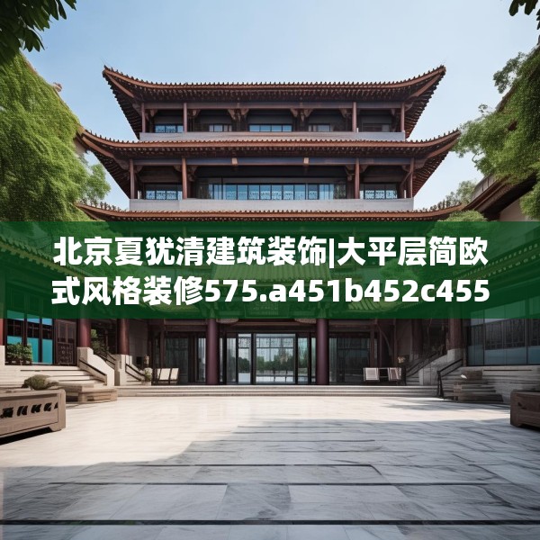 北京夏犹清建筑装饰|大平层简欧式风格装修575.a451b452c455fgy.462bnbn