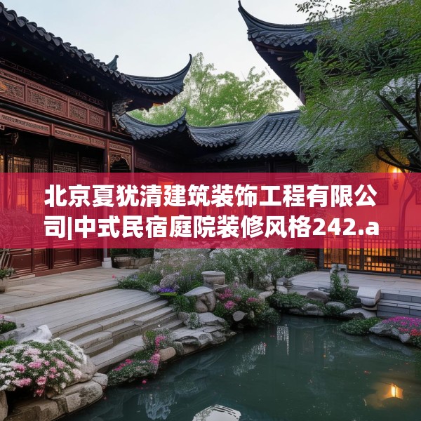 北京夏犹清建筑装饰工程有限公司|中式民宿庭院装修风格242.a118b119c122fgy.129wew