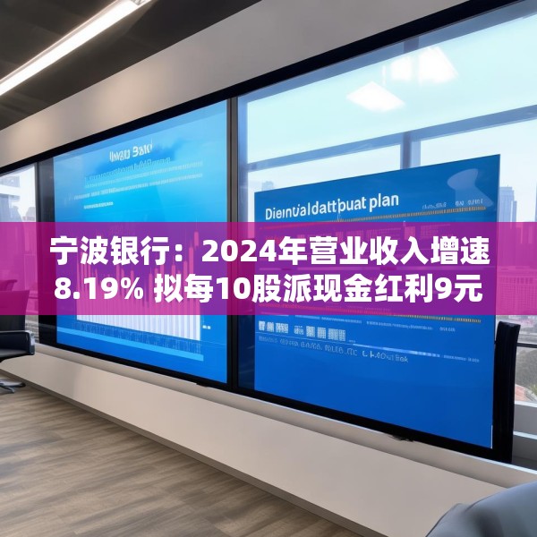 宁波银行：2024年营业收入增速8.19% 拟每10股派现金红利9元