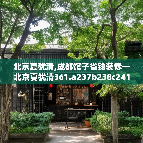 北京夏犹清,成都馆子省钱装修—北京夏犹清361.a237b238c241fgy.248jhhj