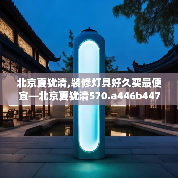 北京夏犹清,装修灯具好久买最便宜—北京夏犹清570.a446b447c450fgy.457lkjl