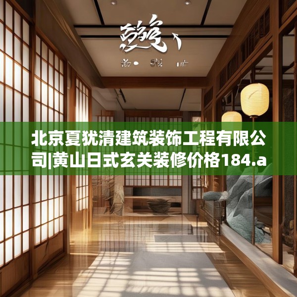 北京夏犹清建筑装饰工程有限公司|黄山日式玄关装修价格184.a60b61c64fgy.71htyj