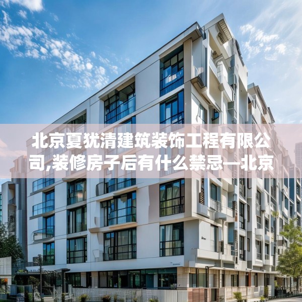 北京夏犹清建筑装饰工程有限公司,装修房子后有什么禁忌—北京夏犹清建筑装饰工程有限公司582.a458b459c462fgy.469dsfds