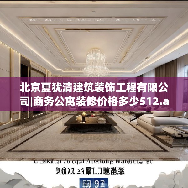 北京夏犹清建筑装饰工程有限公司|商务公寓装修价格多少512.a388b389c392fgy.399wew