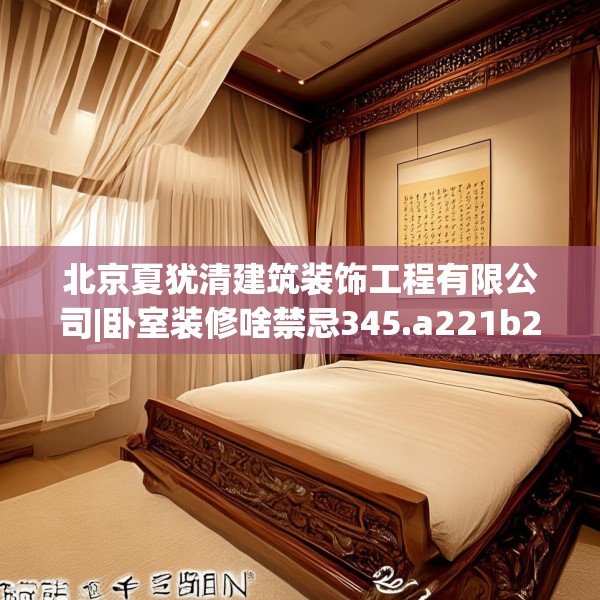 北京夏犹清建筑装饰工程有限公司|卧室装修啥禁忌345.a221b222c225fgy.232uyk
