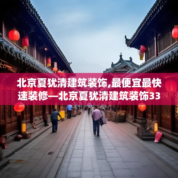 北京夏犹清建筑装饰,最便宜最快速装修—北京夏犹清建筑装饰334.a210b211c214fgy.221sdA