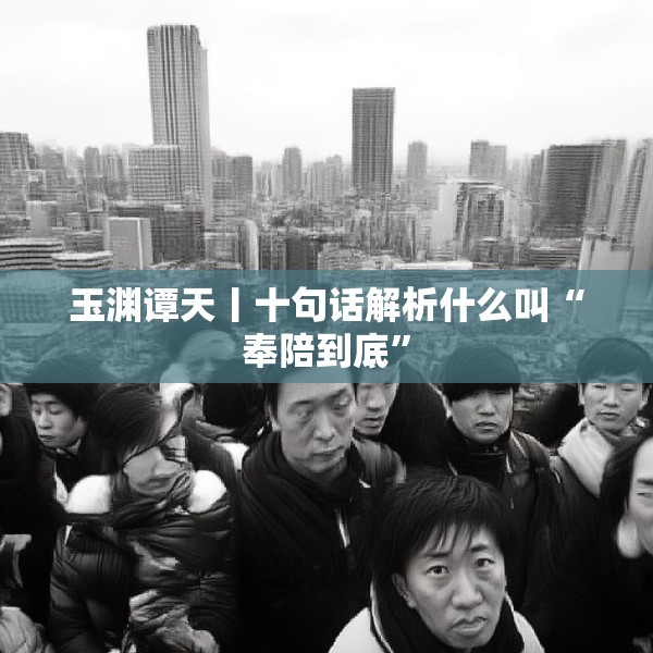 玉渊谭天丨十句话解析什么叫“奉陪到底”