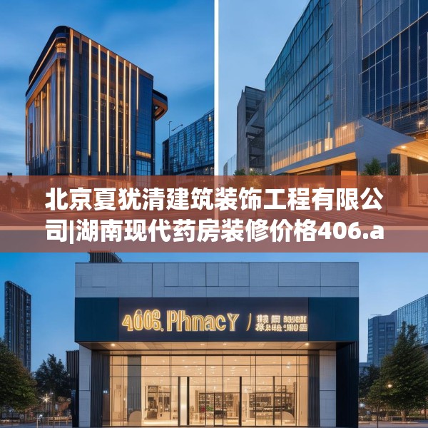 北京夏犹清建筑装饰工程有限公司|湖南现代药房装修价格406.a282b283c286fgy.293sdA