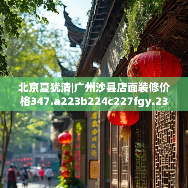 北京夏犹清|广州沙县店面装修价格347.a223b224c227fgy.234fds