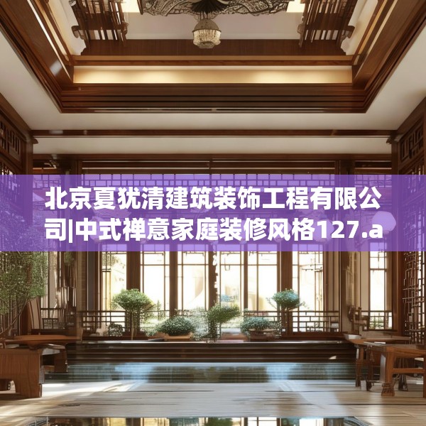 北京夏犹清建筑装饰工程有限公司|中式禅意家庭装修风格127.a3b4c7fgy.14jhhj