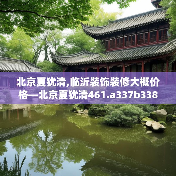 北京夏犹清,临沂装饰装修大概价格—北京夏犹清461.a337b338c341fgy.348cvcx