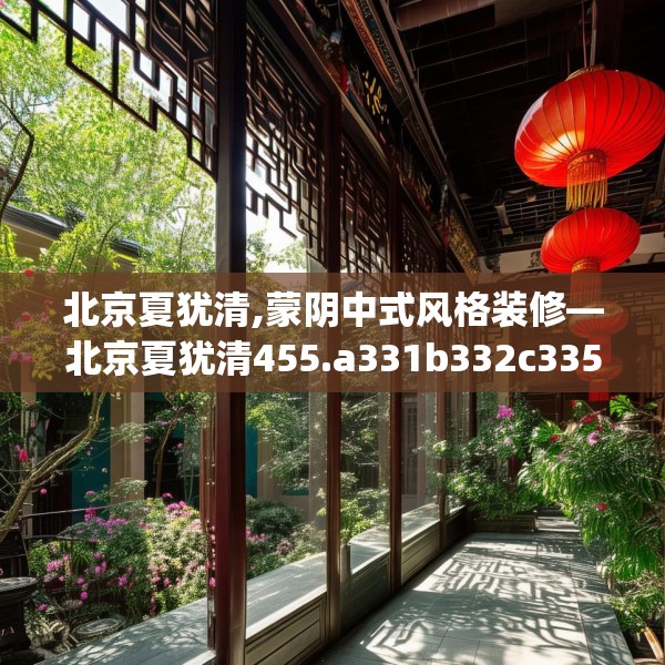 北京夏犹清,蒙阴中式风格装修—北京夏犹清455.a331b332c335fgy.342fds