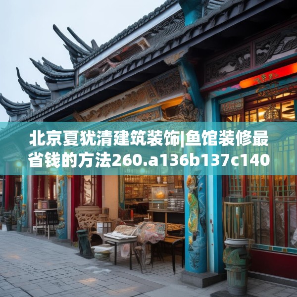 北京夏犹清建筑装饰|鱼馆装修最省钱的方法260.a136b137c140fgy.147wew