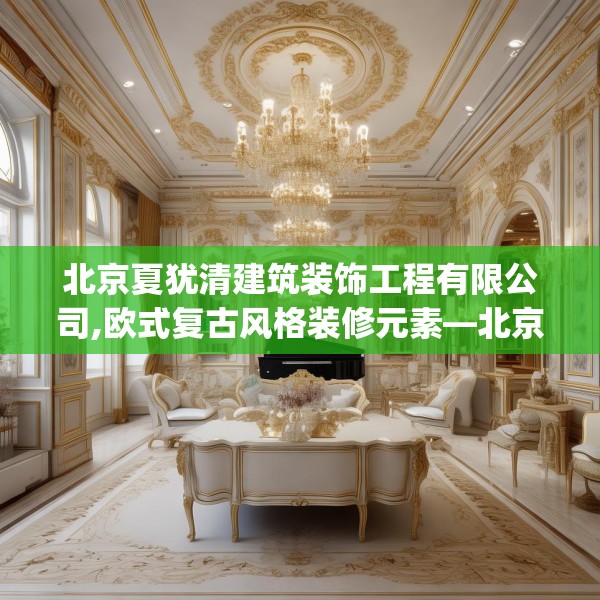 北京夏犹清建筑装饰工程有限公司,欧式复古风格装修元素—北京夏犹清建筑装饰工程有限公司306.a182b183c186fgy.193nbn