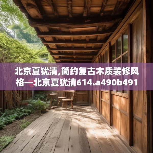 北京夏犹清,简约复古木质装修风格—北京夏犹清614.a490b491c494fgy.50176657
