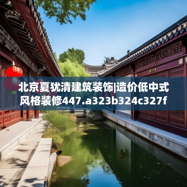 北京夏犹清建筑装饰|造价低中式风格装修447.a323b324c327fgy.334fhsg