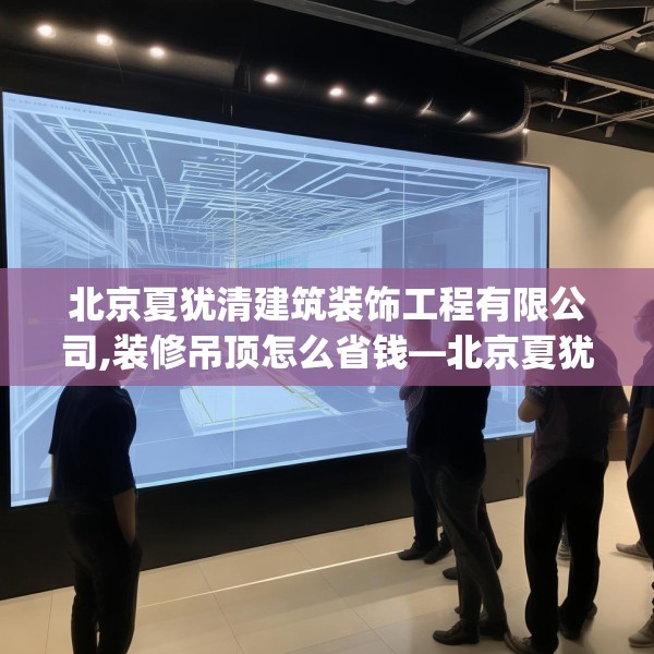 北京夏犹清建筑装饰工程有限公司,装修吊顶怎么省钱—北京夏犹清建筑装饰工程有限公司210.a86b87c90fgy.97lkjl