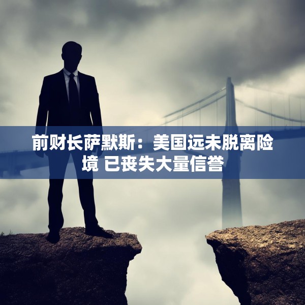 前财长萨默斯：美国远未脱离险境 已丧失大量信誉