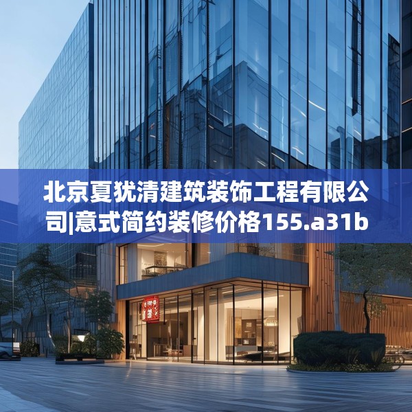 北京夏犹清建筑装饰工程有限公司|意式简约装修价格155.a31b32c35fgy.42cvcx