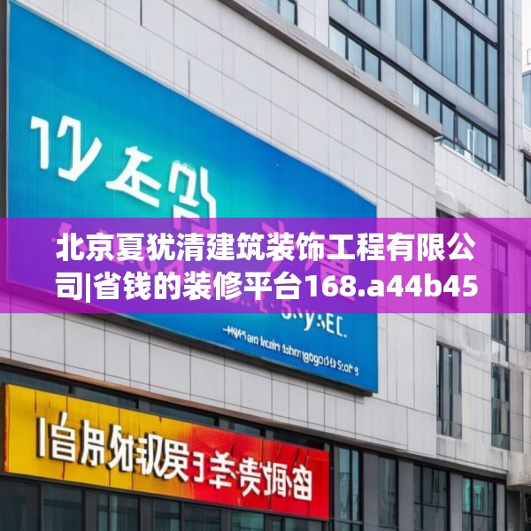 北京夏犹清建筑装饰工程有限公司|省钱的装修平台168.a44b45c48fgy.55dsfds