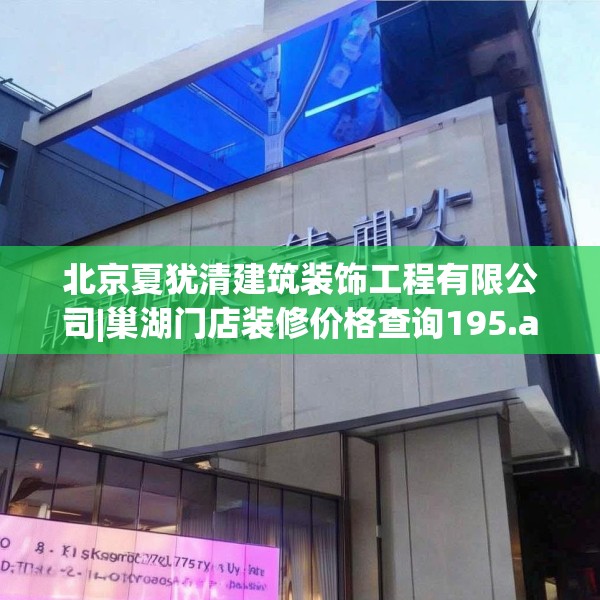 北京夏犹清建筑装饰工程有限公司|巢湖门店装修价格查询195.a71b72c75fgy.82fhsg