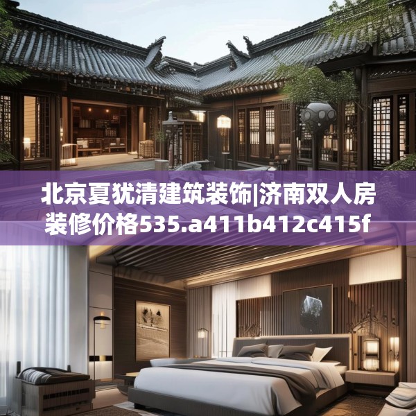 北京夏犹清建筑装饰|济南双人房装修价格535.a411b412c415fgy.422poiy