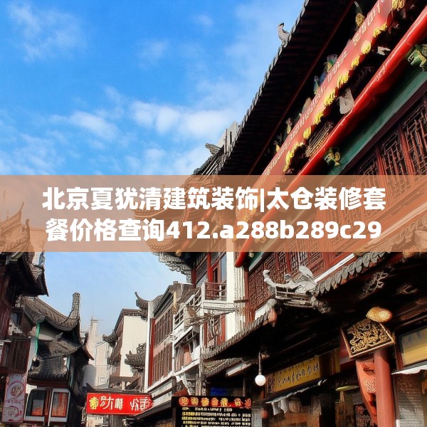 北京夏犹清建筑装饰|太仓装修套餐价格查询412.a288b289c292fgy.299dewqe