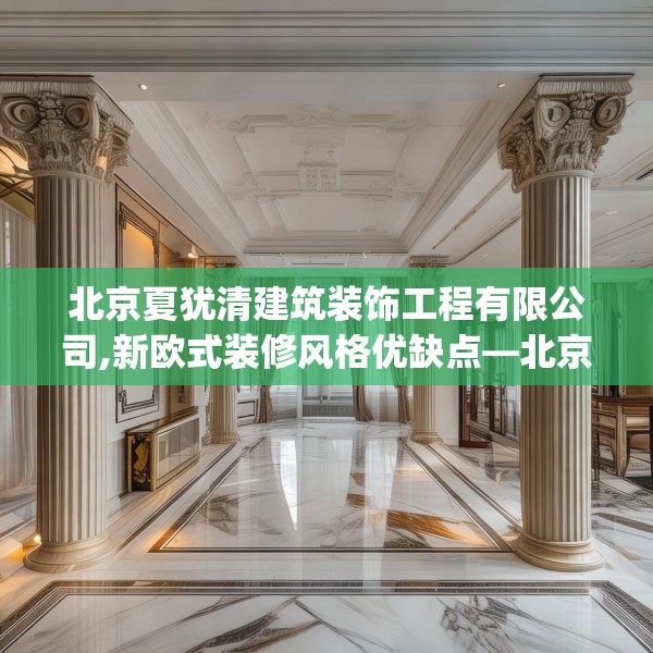 北京夏犹清建筑装饰工程有限公司,新欧式装修风格优缺点—北京夏犹清建筑装饰工程有限公司519.a395b396c399fgy.406fhsg