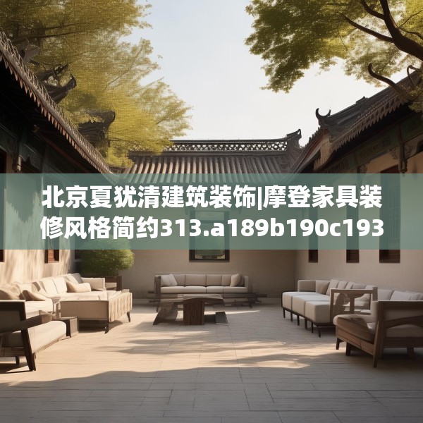 北京夏犹清建筑装饰|摩登家具装修风格简约313.a189b190c193fgy.200fdsfds