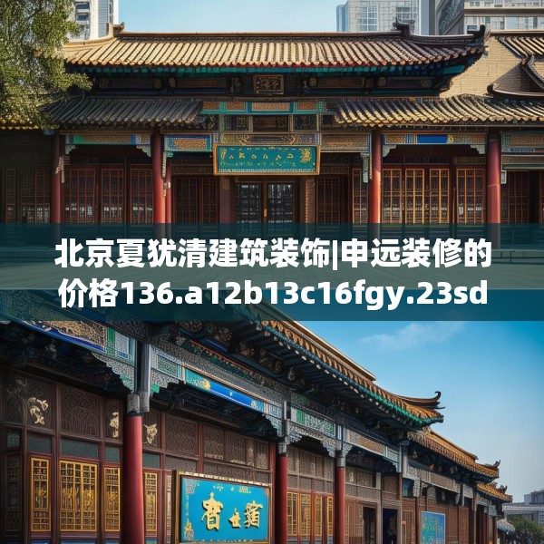 北京夏犹清建筑装饰|申远装修的价格136.a12b13c16fgy.23sdA