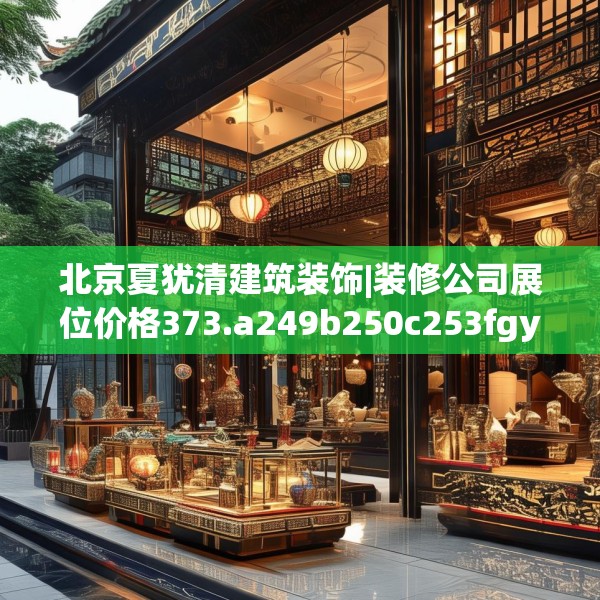 北京夏犹清建筑装饰|装修公司展位价格373.a249b250c253fgy.260poiy