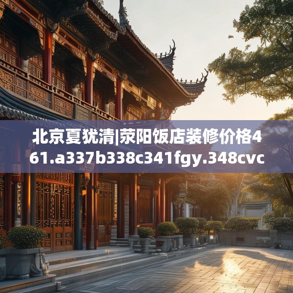北京夏犹清|荥阳饭店装修价格461.a337b338c341fgy.348cvcx