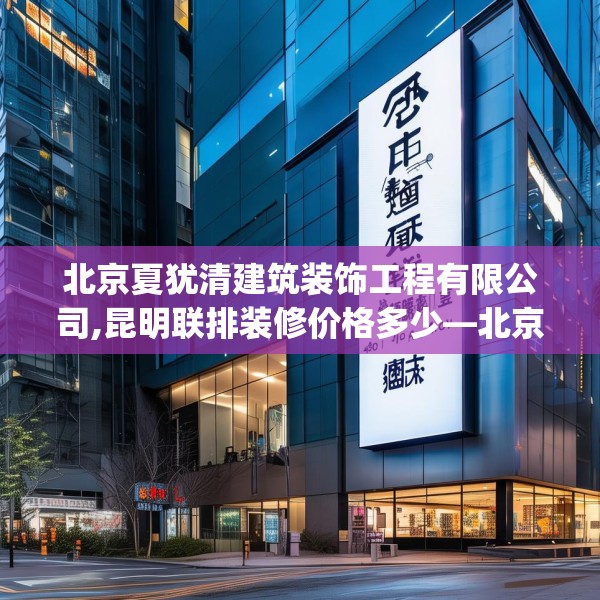 北京夏犹清建筑装饰工程有限公司,昆明联排装修价格多少—北京夏犹清建筑装饰工程有限公司484.a360b361c364fgy.371dewqe