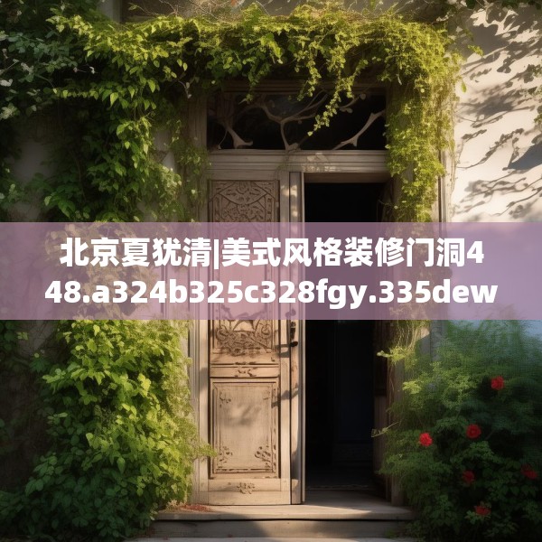 北京夏犹清|美式风格装修门洞448.a324b325c328fgy.335dewqe